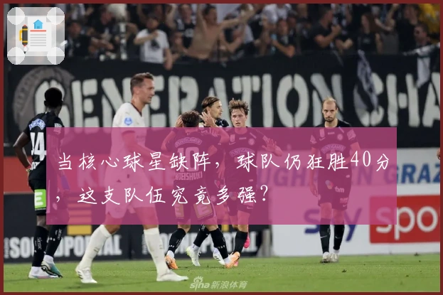 当核心球星缺阵，球队仍狂胜40分，这支队伍究竟多强？