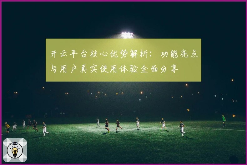 开云平台核心优势解析：功能亮点与用户真实使用体验全面分享