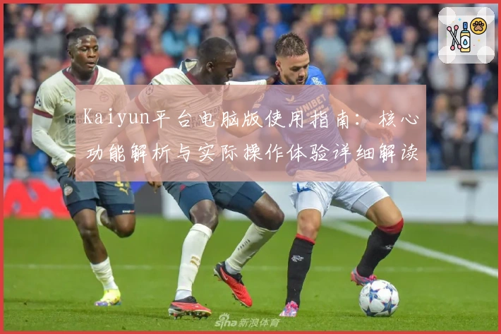 Kaiyun平台电脑版使用指南：核心功能解析与实际操作体验详细解读