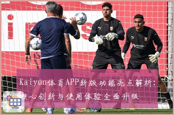 Kaiyun体育APP新版功能亮点解析：核心创新与使用体验全面升级