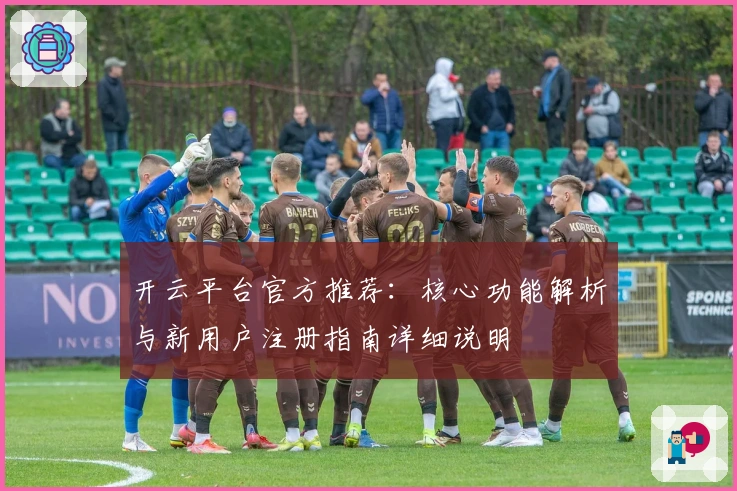 开云平台官方推荐：核心功能解析与新用户注册指南详细说明