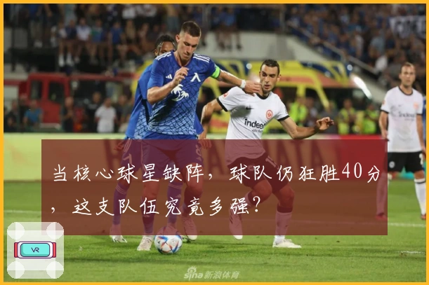 当核心球星缺阵，球队仍狂胜40分，这支队伍究竟多强？