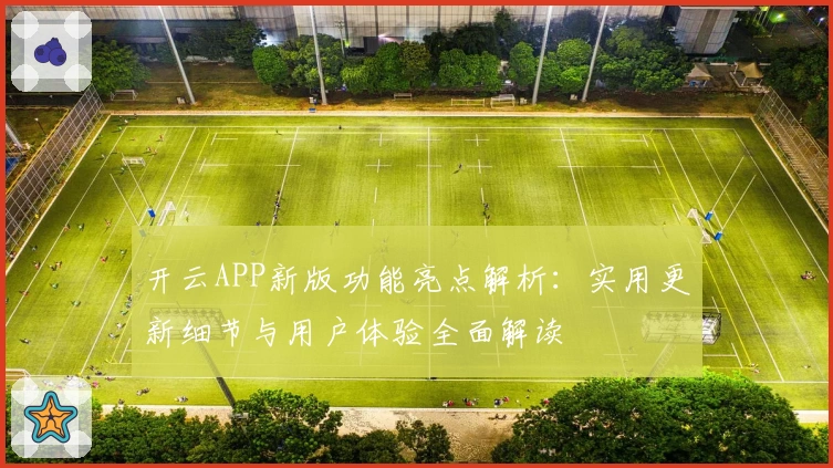 开云APP新版功能亮点解析：实用更新细节与用户体验全面解读