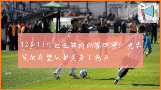 12月13日红王解析比赛观察：克雷莫纳有望从都灵身上抢分