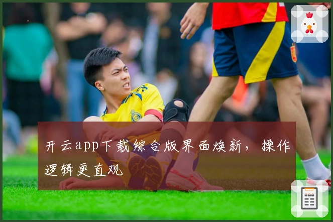 开云app下载综合版界面焕新，操作逻辑更直观