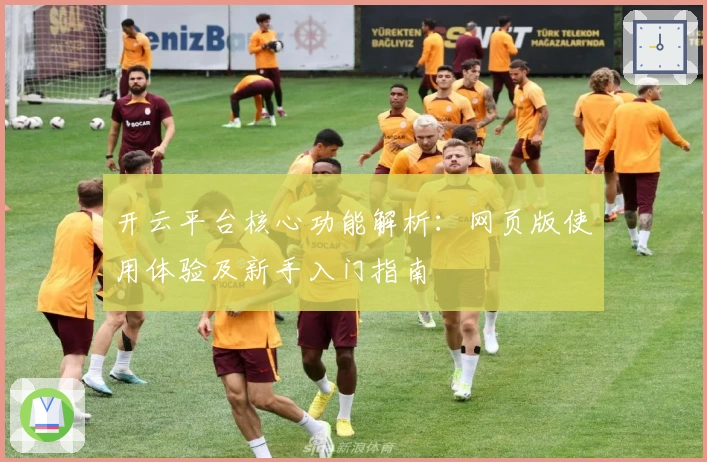 开云平台核心功能解析：网页版使用体验及新手入门指南