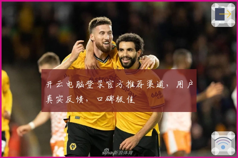 开云电脑登录官方推荐渠道,用户真实反馈,口碑极佳