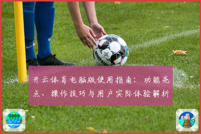 开云体育电脑版使用指南：功能亮点、操作技巧与用户实际体验解析