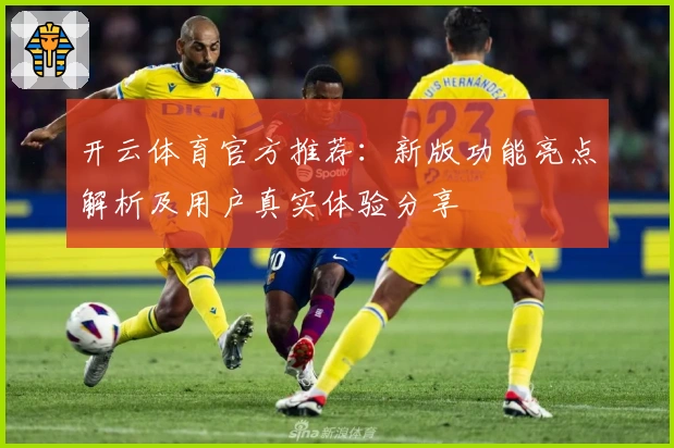 开云体育官方推荐:新版功能亮点解析及用户真实体验分享