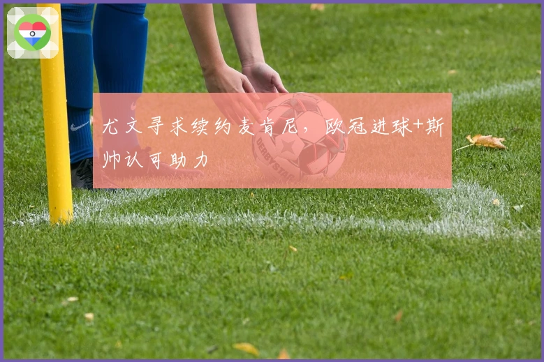 尤文寻求续约麦肯尼，欧冠进球+斯帅认可助力