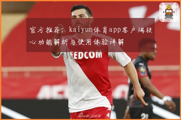 官方推荐:kaiyun体育app客户端核心功能解析与使用体验详解
