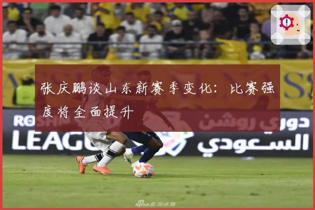 张庆鹏谈山东新赛季变化：比赛强度将全面提升