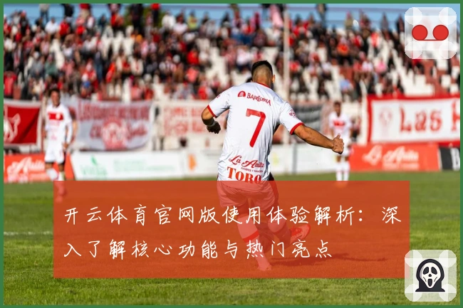 开云体育官网版使用体验解析:深入了解核心功能与热门亮点