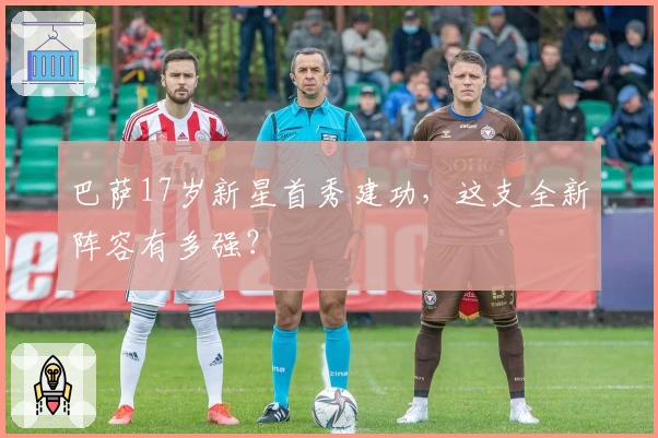 巴萨17岁新星首秀建功，这支全新阵容有多强？