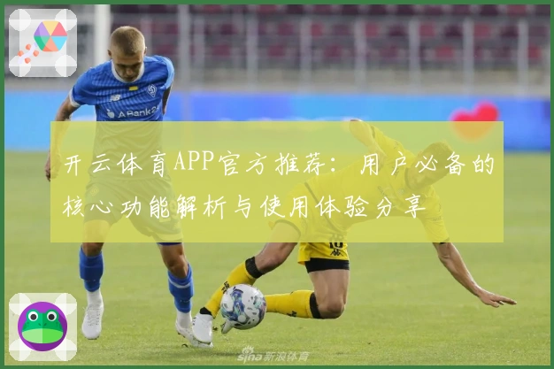 开云体育APP官方推荐：用户必备的核心功能解析与使用体验分享