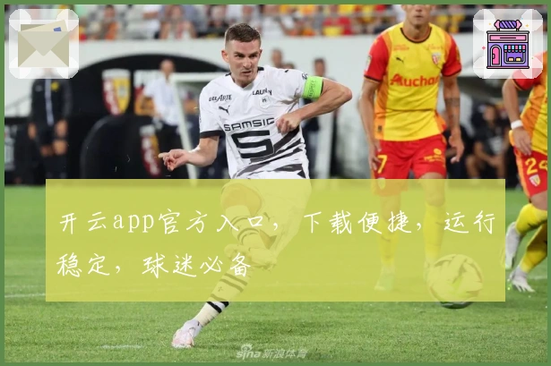 开云app官方入口，下载便捷，运行稳定，球迷必备