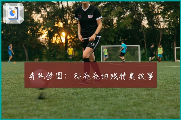 奔跑梦圆：孙亮亮的残特奥故事