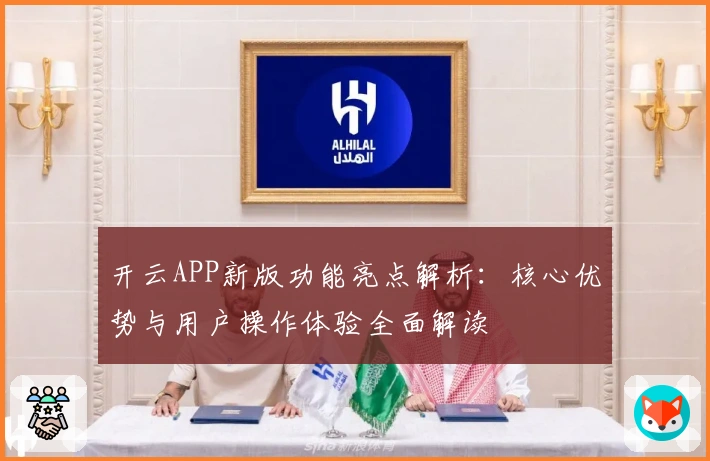开云APP新版功能亮点解析：核心优势与用户操作体验全面解读