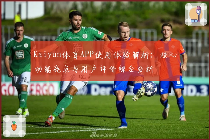 Kaiyun体育APP使用体验解析:核心功能亮点与用户评价综合分析