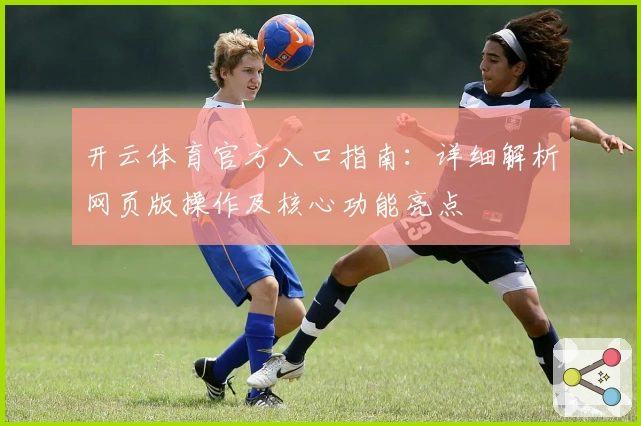 开云体育官方入口指南：详细解析网页版操作及核心功能亮点